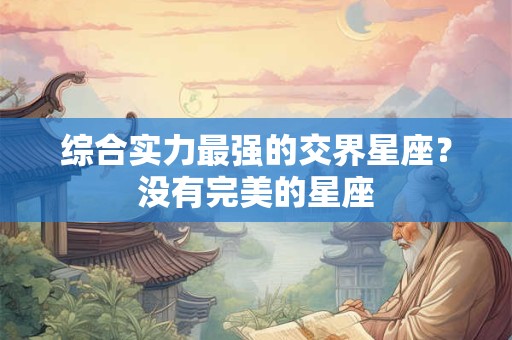 综合实力最强的交界星座？没有完美的星座