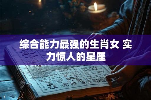 综合能力最强的生肖女 实力惊人的星座