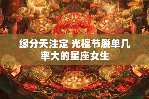 缘分天注定 光棍节脱单几率大的星座女生