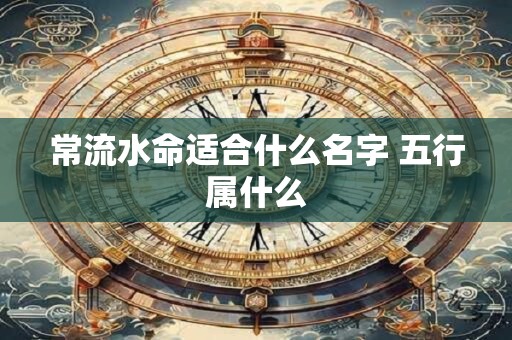 常流水命适合什么名字 五行属什么