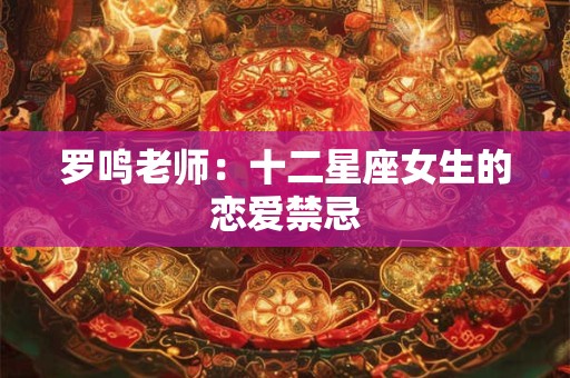 罗鸣老师：十二星座女生的恋爱禁忌