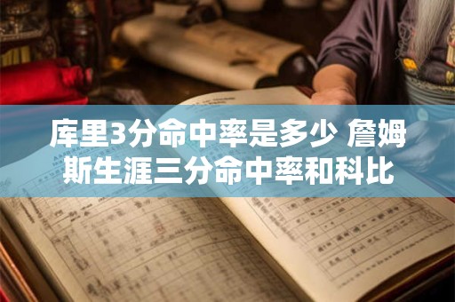 库里3分命中率是多少 詹姆斯生涯三分命中率和科比