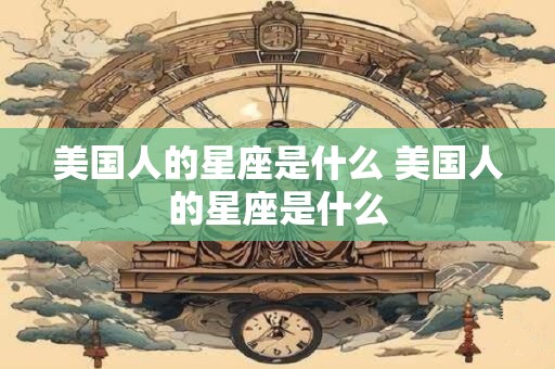 美国人的星座是什么 美国人的星座是什么