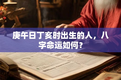 庚午日丁亥时出生的人，八字命运如何？