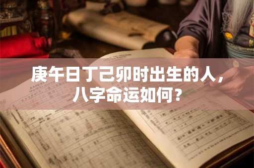 庚午日丁己卯时出生的人，八字命运如何？
