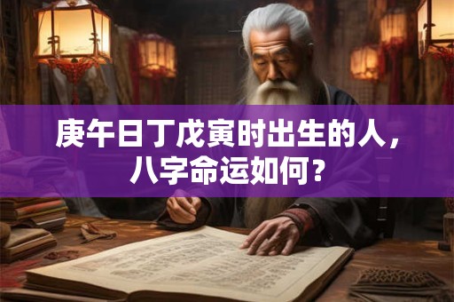 庚午日丁戊寅时出生的人，八字命运如何？