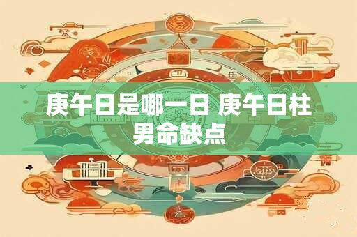 庚午日是哪一日 庚午日柱男命缺点