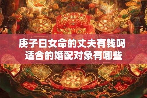 庚子日女命的丈夫有钱吗 适合的婚配对象有哪些