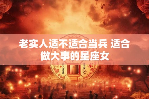 老实人适不适合当兵 适合做大事的星座女