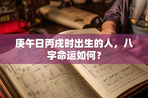 庚午日丙戌时出生的人，八字命运如何？