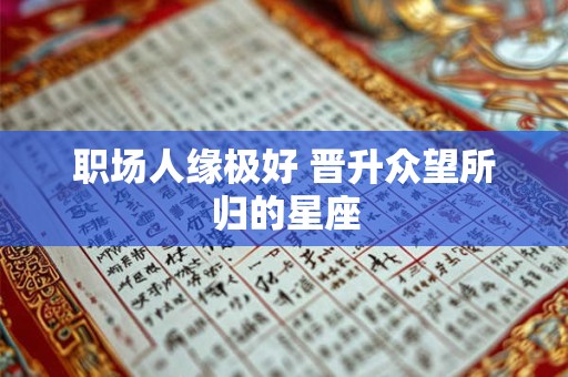 职场人缘极好 晋升众望所归的星座