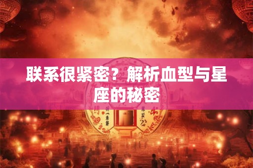 联系很紧密？解析血型与星座的秘密