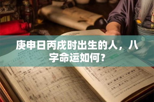 庚申日丙戌时出生的人，八字命运如何？