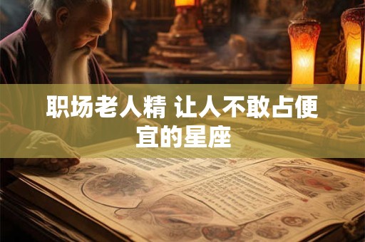职场老人精 让人不敢占便宜的星座