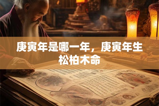 庚寅年是哪一年，庚寅年生松柏木命