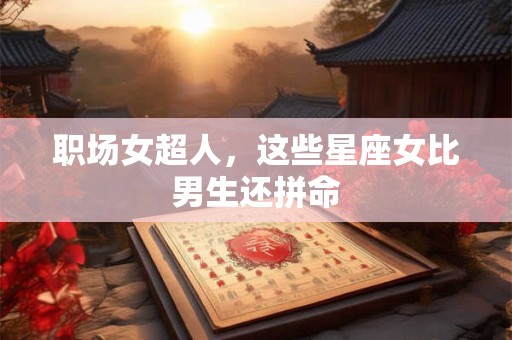 职场女超人，这些星座女比男生还拼命