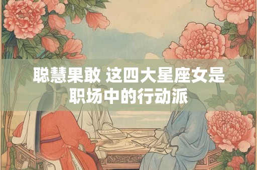 聪慧果敢 这四大星座女是职场中的行动派
