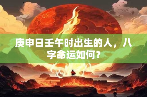 庚申日壬午时出生的人，八字命运如何？