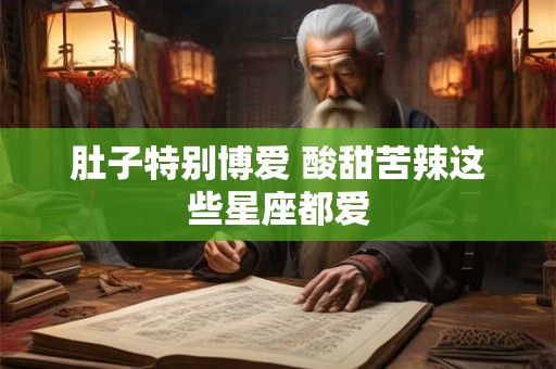 肚子特别博爱 酸甜苦辣这些星座都爱