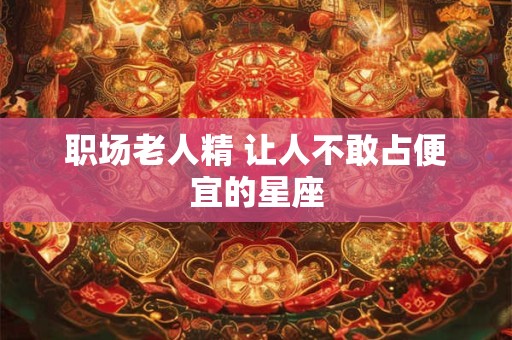 职场老人精 让人不敢占便宜的星座