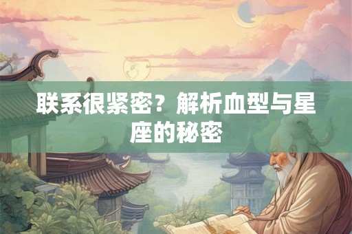联系很紧密？解析血型与星座的秘密