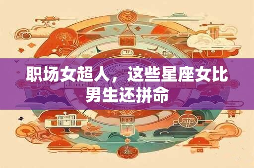 职场女超人，这些星座女比男生还拼命