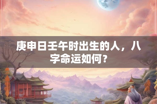 庚申日壬午时出生的人，八字命运如何？