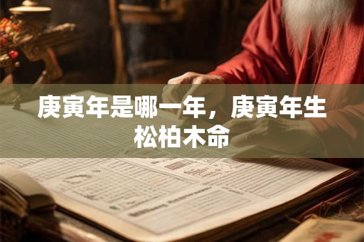 庚寅年是哪一年，庚寅年生松柏木命