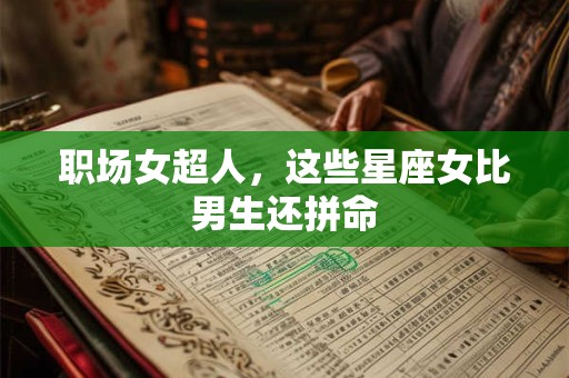 职场女超人，这些星座女比男生还拼命