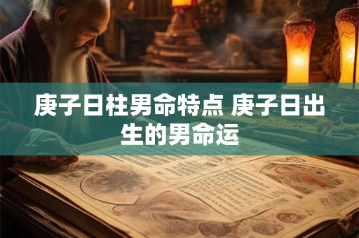 庚子日柱男命特点 庚子日出生的男命运