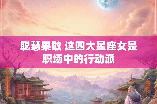 聪慧果敢 这四大星座女是职场中的行动派