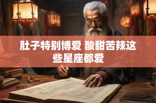 肚子特别博爱 酸甜苦辣这些星座都爱