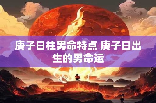 庚子日柱男命特点 庚子日出生的男命运
