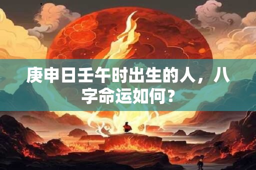 庚申日壬午时出生的人，八字命运如何？