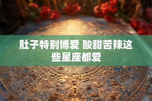 肚子特别博爱 酸甜苦辣这些星座都爱