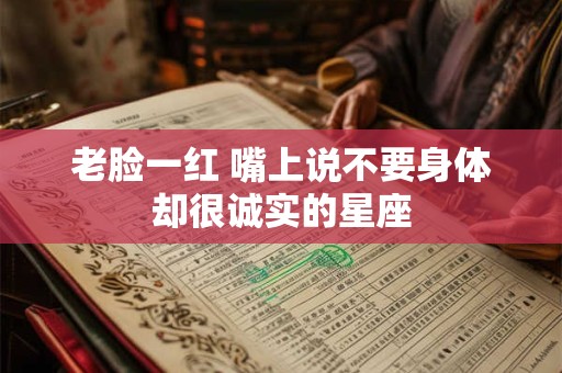 老脸一红 嘴上说不要身体却很诚实的星座