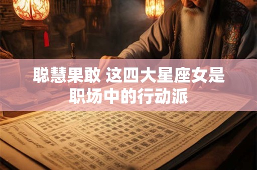 聪慧果敢 这四大星座女是职场中的行动派