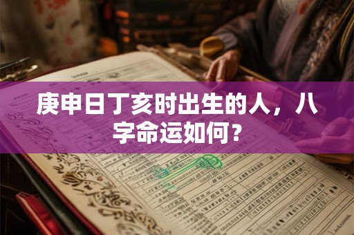 详细阅读:庚申日丁亥时出生的人,八字命运如何? 庚申日丁亥时出生的人,八字命运如何?
