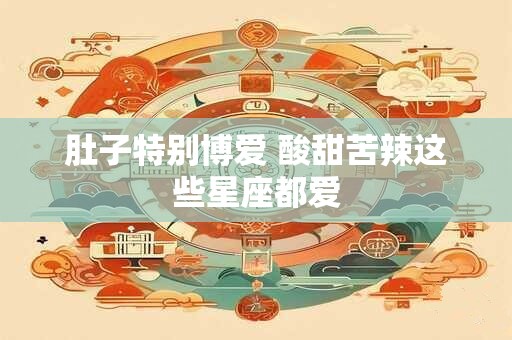肚子特别博爱 酸甜苦辣这些星座都爱
