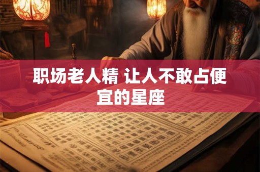 职场老人精 让人不敢占便宜的星座