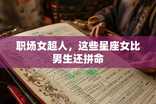 职场女超人，这些星座女比男生还拼命
