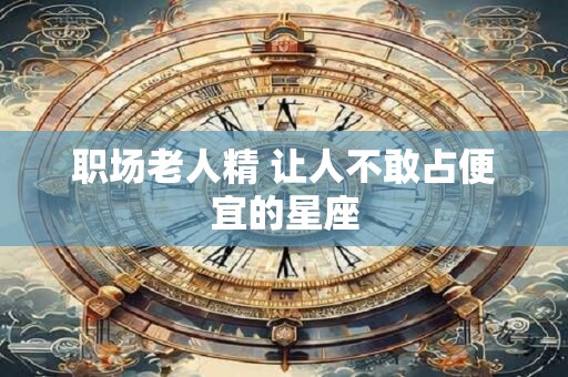 职场老人精 让人不敢占便宜的星座