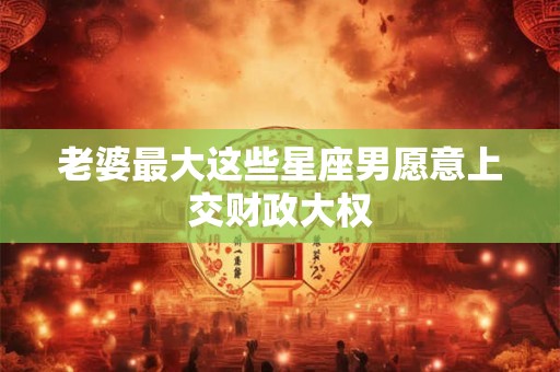 老婆最大这些星座男愿意上交财政大权