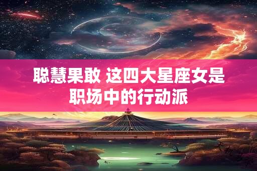 聪慧果敢 这四大星座女是职场中的行动派