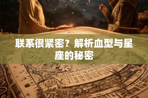 联系很紧密？解析血型与星座的秘密