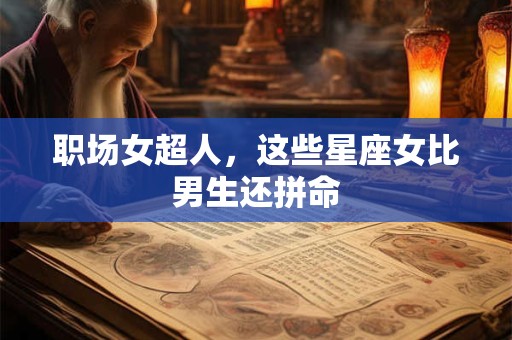 职场女超人，这些星座女比男生还拼命