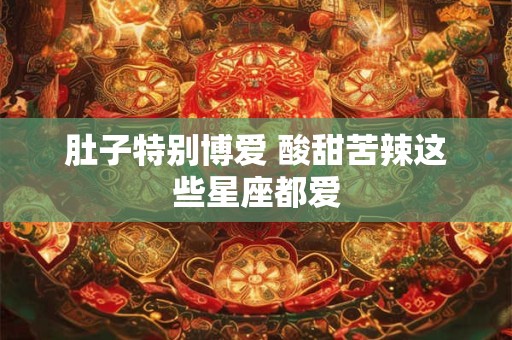 肚子特别博爱 酸甜苦辣这些星座都爱