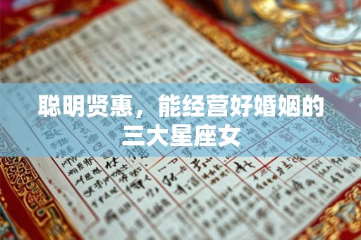 聪明贤惠，能经营好婚姻的三大星座女