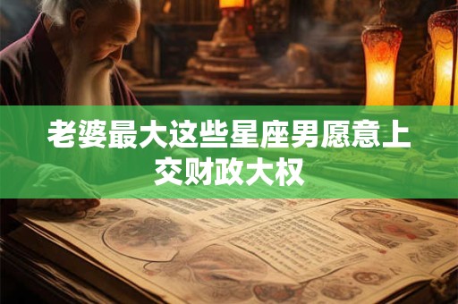 老婆最大这些星座男愿意上交财政大权