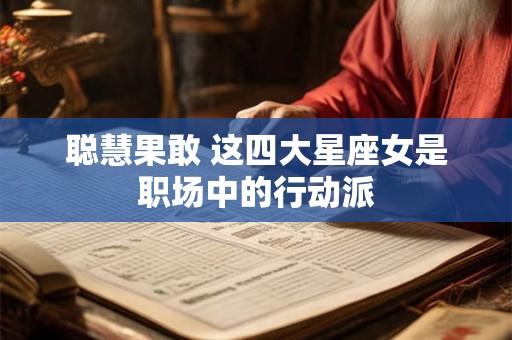 聪慧果敢 这四大星座女是职场中的行动派